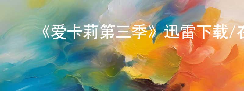 蔡国文的动漫综艺大全,《爱卡莉第三季》迅雷下载/在线观看-都市情感-美剧天堂